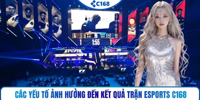 Các yếu tố ảnh hưởng đến kết quả trận esports C168